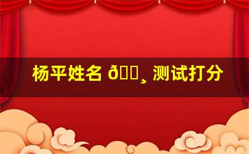 杨平姓名 🕸 测试打分